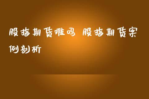 股指期货难吗 股指期货案例剖析