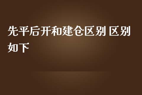 先平后开和建仓区别 区别如下