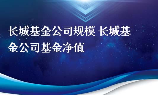 长城基金公司规模 长城基金公司基金净值
