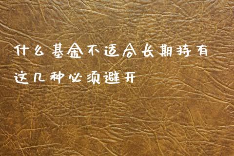 什么基金不适合长期持有 这几种必须避开