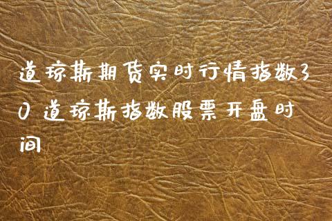 道琼斯期货实时行情指数30 道琼斯指数股票开盘时间