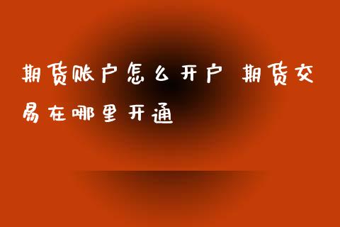 期货账户怎么开户 期货交易在哪里开通