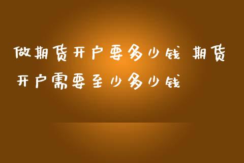 做期货开户要多少钱 期货开户需要至少多少钱