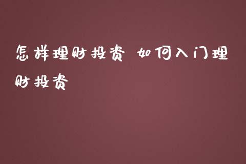 怎样理财投资 如何入门理财投资