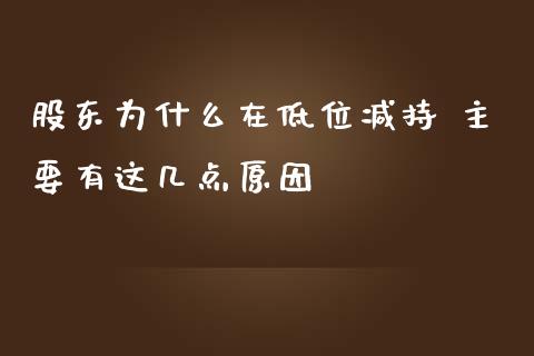 股东为什么在低位减持 主要有这几点原因
