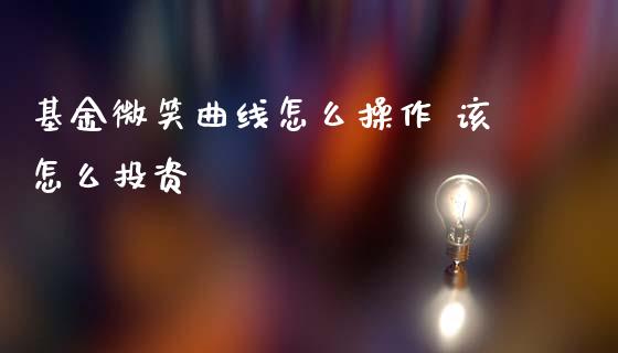 基金微笑曲线怎么操作 该怎么投资