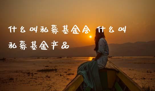 什么叫私募基金会 什么叫私募基金产品