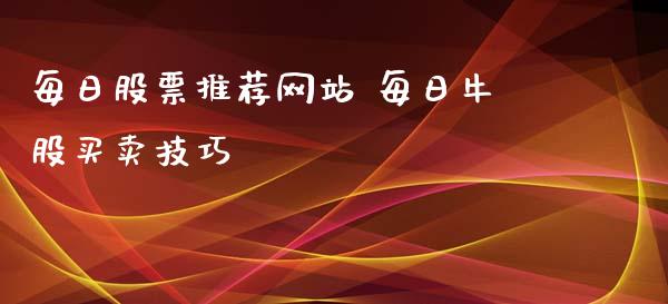 每日股票推荐网站 每日牛股买卖技巧