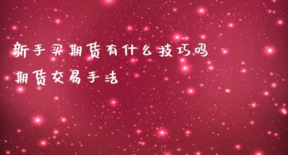 新手买期货有什么技巧吗 期货交易手法