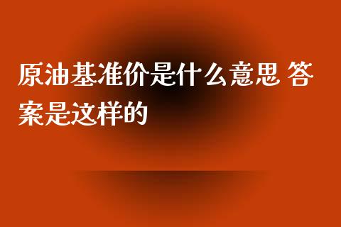 原油基准价是什么意思 答案是这样的