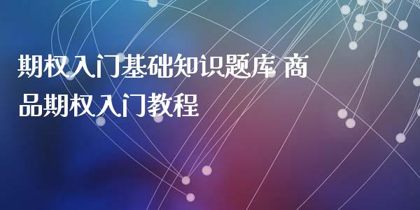 期权入门基础知识题库 商品期权入门教程