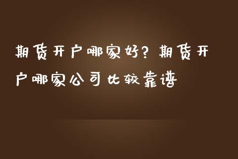 期货开户哪家好? 期货开户哪家公司比较靠谱