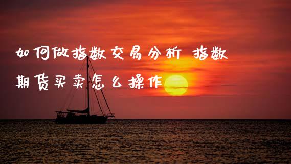 如何做指数交易分析 指数期货买卖怎么操作
