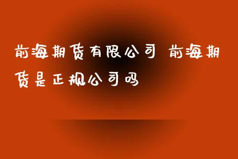 前海期货有限公司 前海期货是正规公司吗