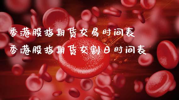 香港股指期货交易时间表 香港股指期货交割日时间表