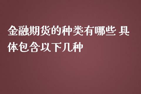 金融期货的种类有哪些 具体包含以下几种