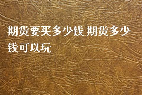 期货要买多少钱 期货多少钱可以玩