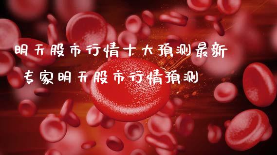 明天股市行情十大预测最新 专家明天股市行情预测