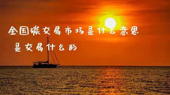 全国碳交易市场是什么意思 是交易什么的
