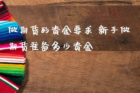 做期货的资金要求 新手做期货准备多少资金