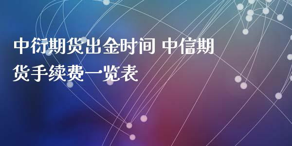 中衍期货出金时间 中信期货手续费一览表