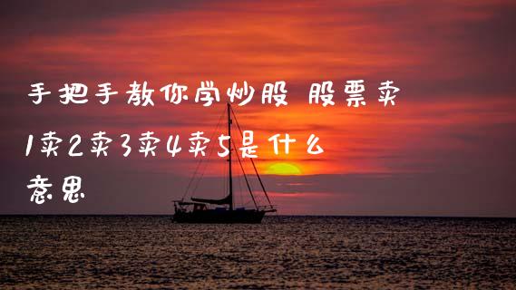 手把手教你学炒股 股票卖1卖2卖3卖4卖5是什么意思