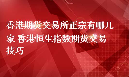 香港期货交易所正宗有哪几家 香港恒生指数期货交易技巧