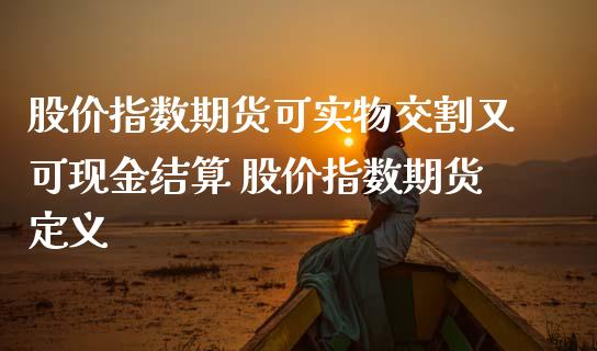 股价指数期货可实物交割又可现金结算 股价指数期货定义