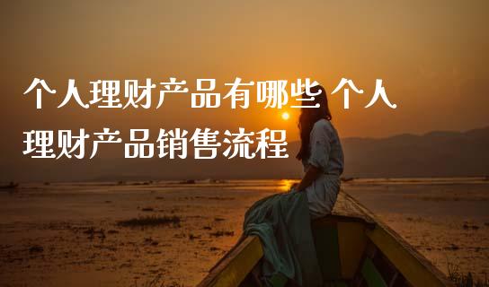 个人理财产品有哪些 个人理财产品销售流程