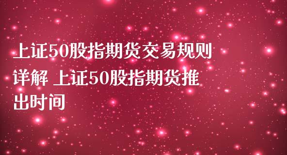 上证50股指期货交易规则详解 上证50股指期货推出时间