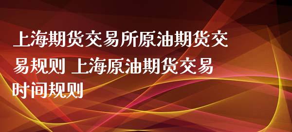 上海期货交易所原油期货交易规则 上海原油期货交易时间规则