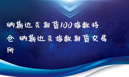 纳斯达克期货100指数持仓 纳斯达克指数期货交易所