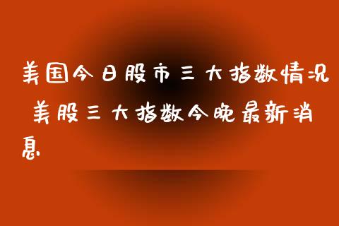 美国今日股市三大指数情况 美股三大指数今晚最新消息