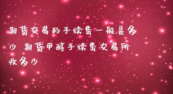 期货交易的手续费一般是多少 期货甲醇手续费交易所收多少