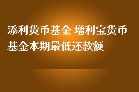 添利货币基金 增利宝货币基金本期最低还款额