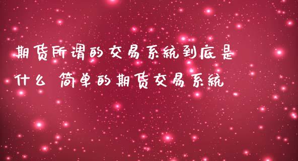 期货所谓的交易系统到底是什么 简单的期货交易系统