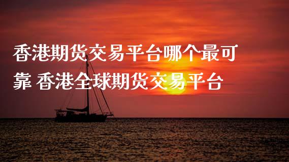 香港期货交易平台哪个最可靠 香港全球期货交易平台