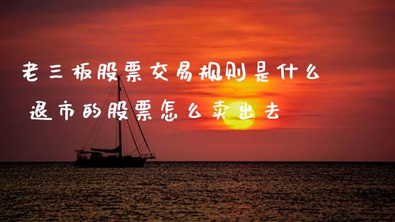 老三板股票交易规则是什么 退市的股票怎么卖出去