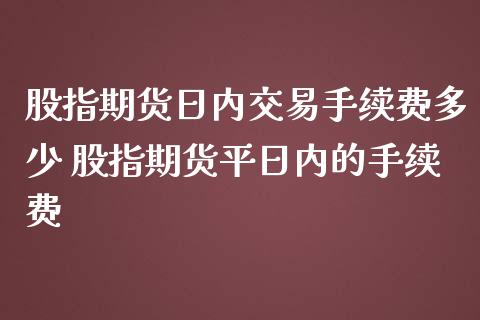 股指期货日内交易手续费多少 股指期货平日内的手续费
