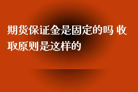 期货保证金是固定的吗 收取原则是这样的