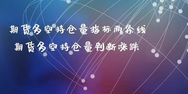 期货多空持仓量指标两条线 期货多空持仓量判断涨跌