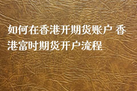 如何在香港开期货账户 香港富时期货开户流程