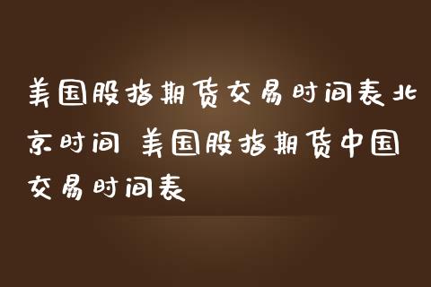 美国股指期货交易时间表时间 美国股指期货中国交易时间表