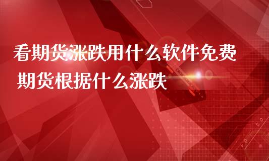 看期货涨跌用什么软件免费 期货根据什么涨跌