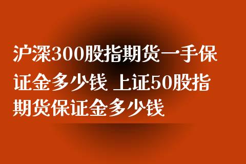 沪深300股指期货一手保证金多少钱 上证50股指期货保证金多少钱