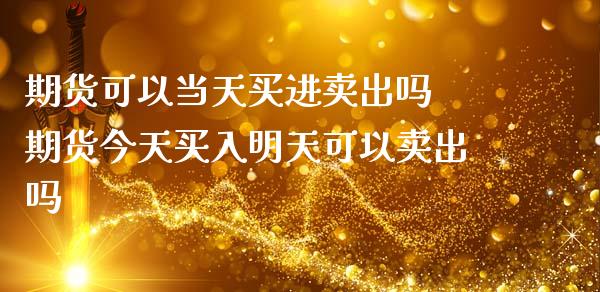 期货可以当天买进卖出吗 期货今天买入明天可以卖出吗