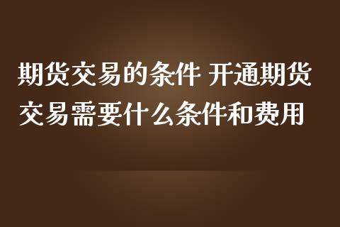 期货交易的条件 开通期货交易需要什么条件和费用