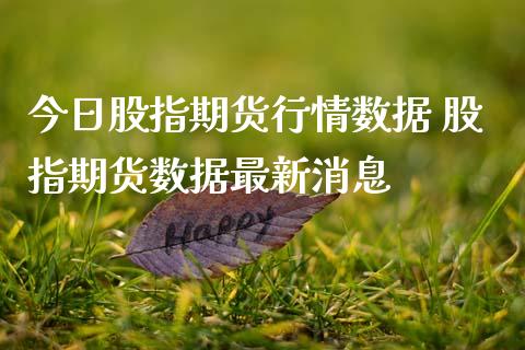 今日股指期货行情数据 股指期货数据最新消息