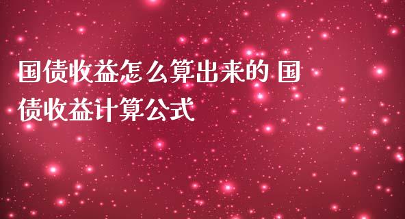 国债收益怎么算出来的 国债收益计算公式