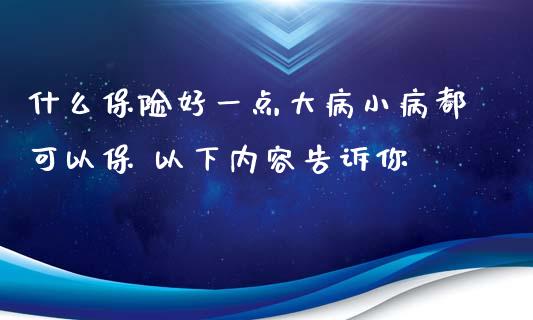 什么保险好一点大病小病都可以保 以下内容告诉你
